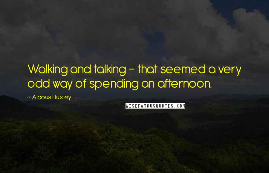 Aldous Huxley Quotes: Walking and talking - that seemed a very odd way of spending an afternoon.