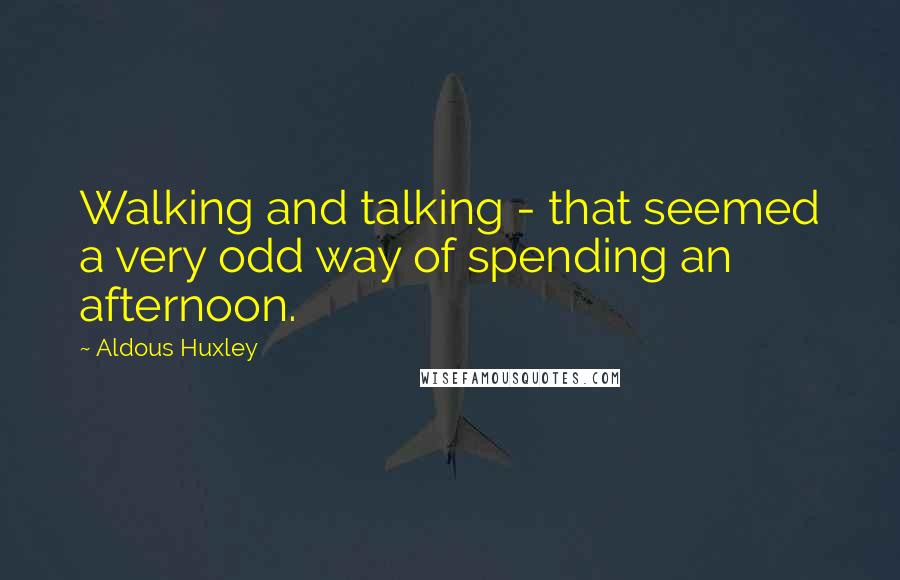 Aldous Huxley Quotes: Walking and talking - that seemed a very odd way of spending an afternoon.