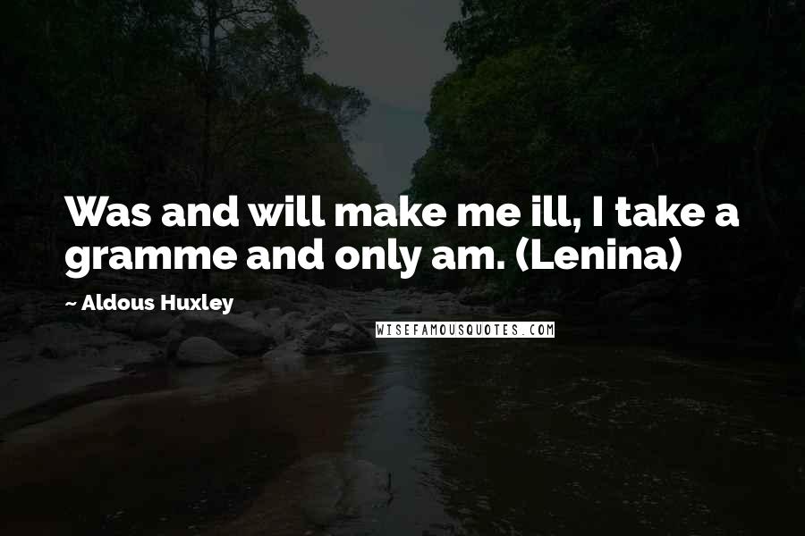 Aldous Huxley Quotes: Was and will make me ill, I take a gramme and only am. (Lenina)