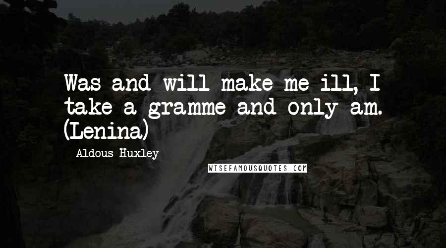 Aldous Huxley Quotes: Was and will make me ill, I take a gramme and only am. (Lenina)