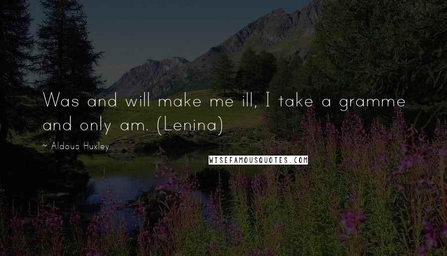 Aldous Huxley Quotes: Was and will make me ill, I take a gramme and only am. (Lenina)