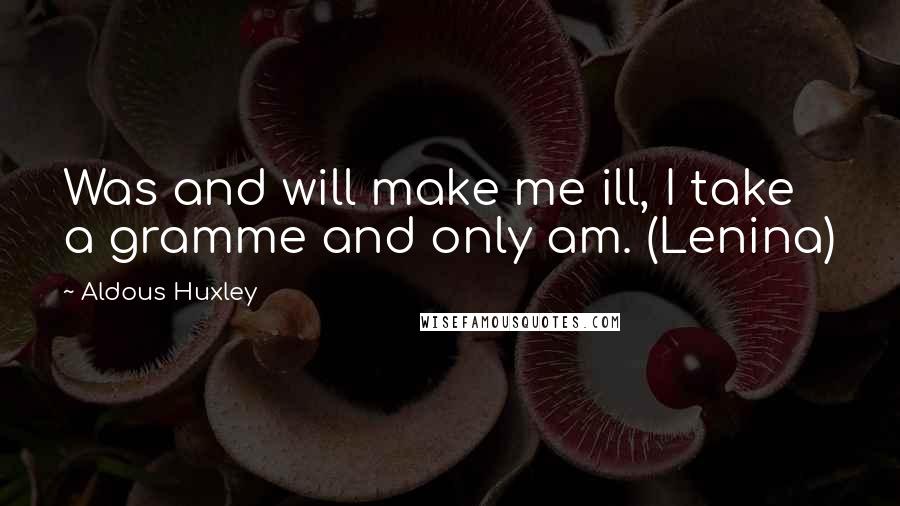 Aldous Huxley Quotes: Was and will make me ill, I take a gramme and only am. (Lenina)