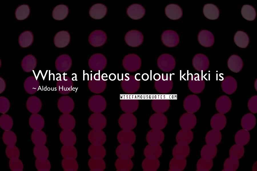 Aldous Huxley Quotes: What a hideous colour khaki is