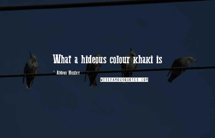 Aldous Huxley Quotes: What a hideous colour khaki is