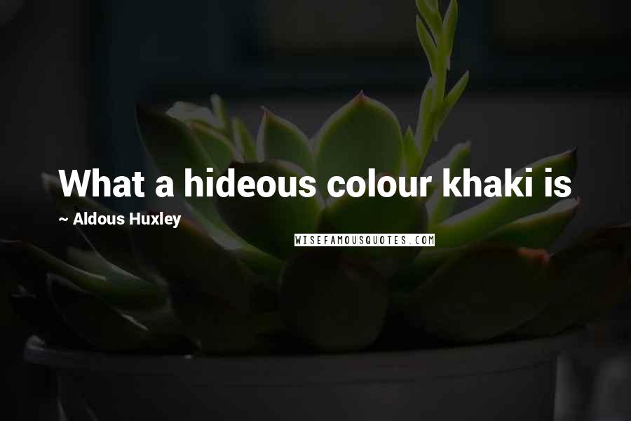 Aldous Huxley Quotes: What a hideous colour khaki is
