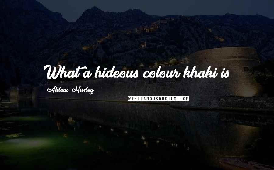 Aldous Huxley Quotes: What a hideous colour khaki is