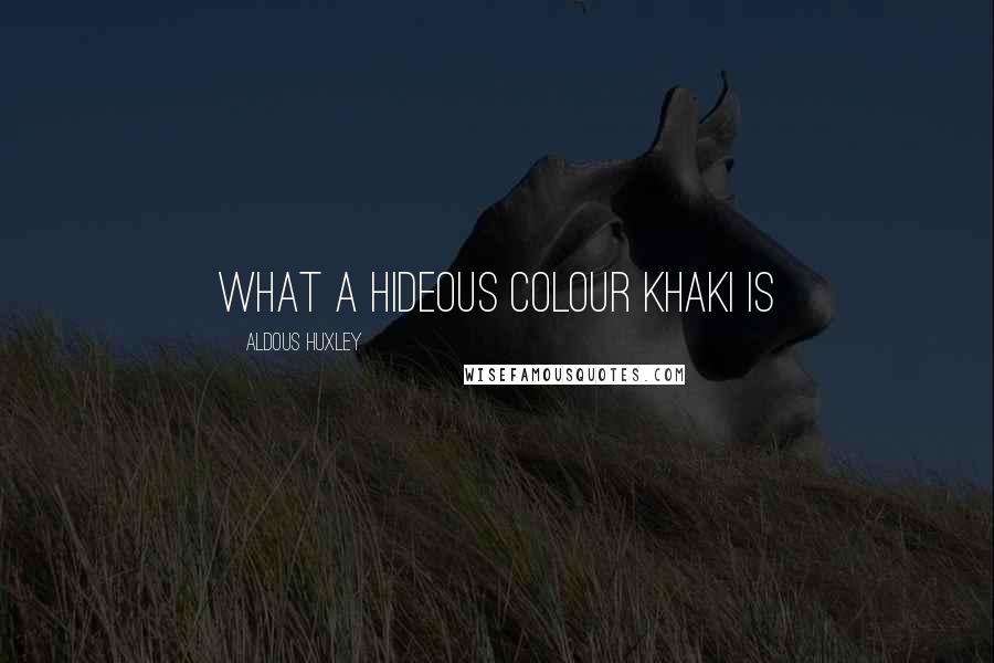 Aldous Huxley Quotes: What a hideous colour khaki is