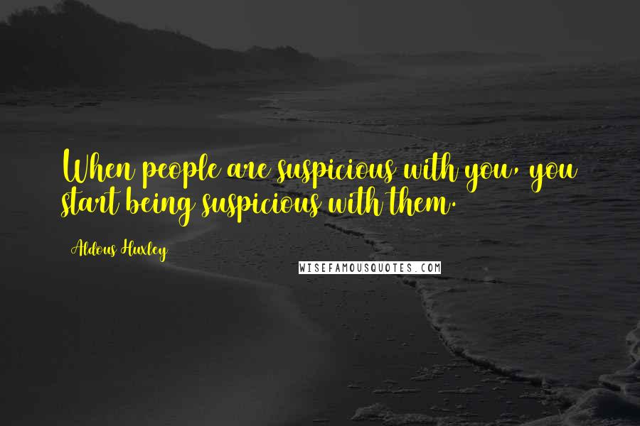 Aldous Huxley Quotes: When people are suspicious with you, you start being suspicious with them.