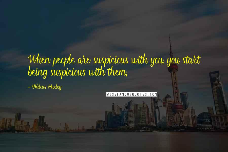 Aldous Huxley Quotes: When people are suspicious with you, you start being suspicious with them.