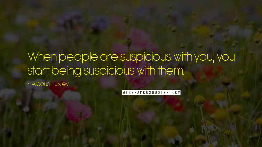 Aldous Huxley Quotes: When people are suspicious with you, you start being suspicious with them.