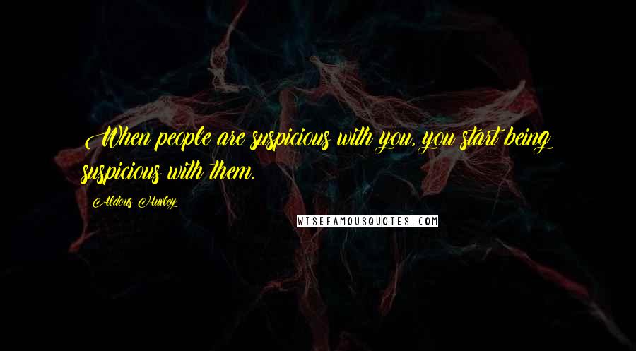 Aldous Huxley Quotes: When people are suspicious with you, you start being suspicious with them.
