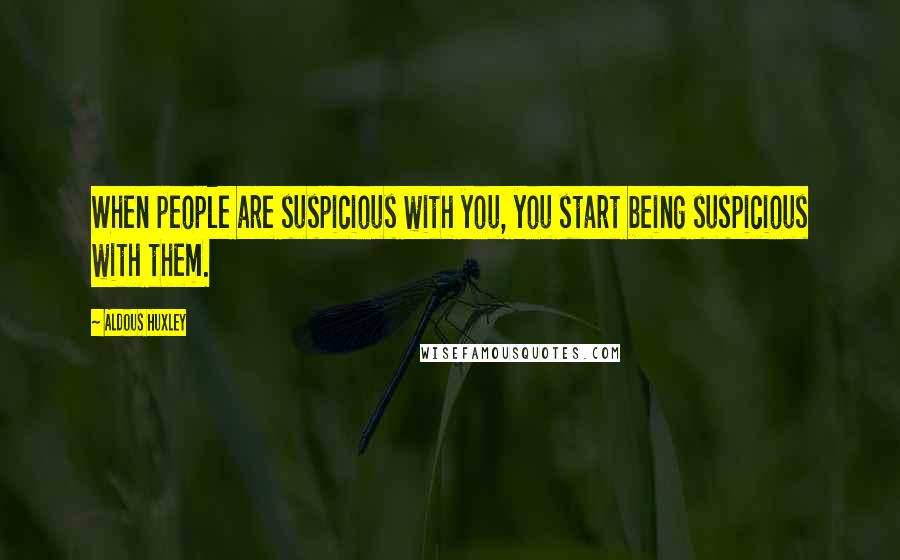 Aldous Huxley Quotes: When people are suspicious with you, you start being suspicious with them.