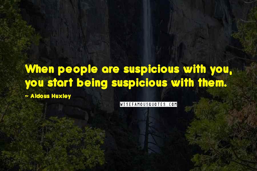 Aldous Huxley Quotes: When people are suspicious with you, you start being suspicious with them.