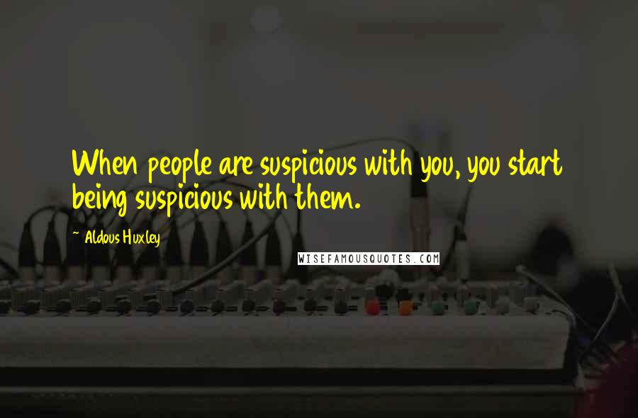 Aldous Huxley Quotes: When people are suspicious with you, you start being suspicious with them.