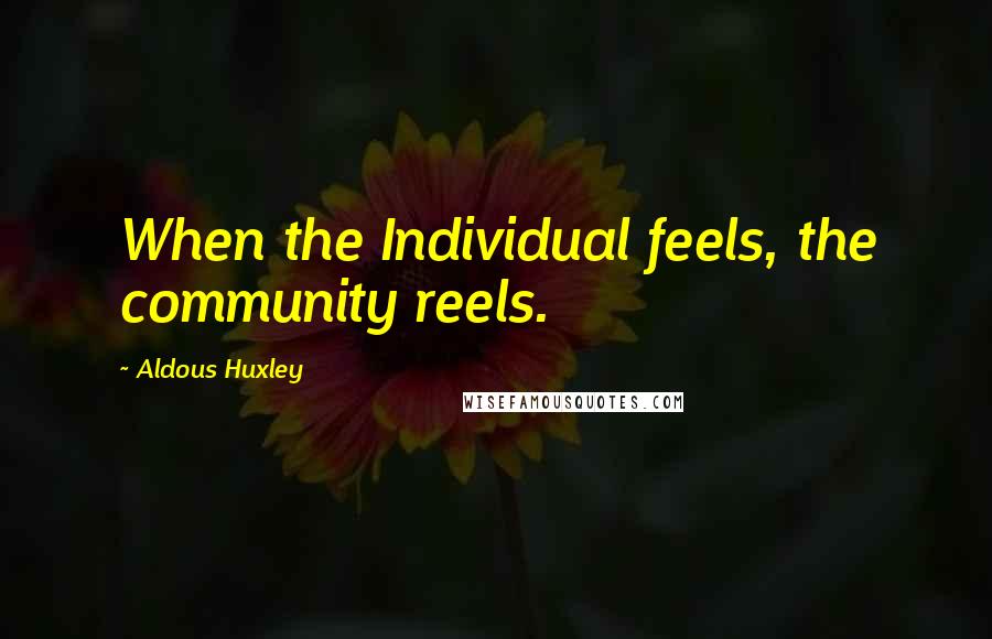 Aldous Huxley Quotes: When the Individual feels, the community reels.