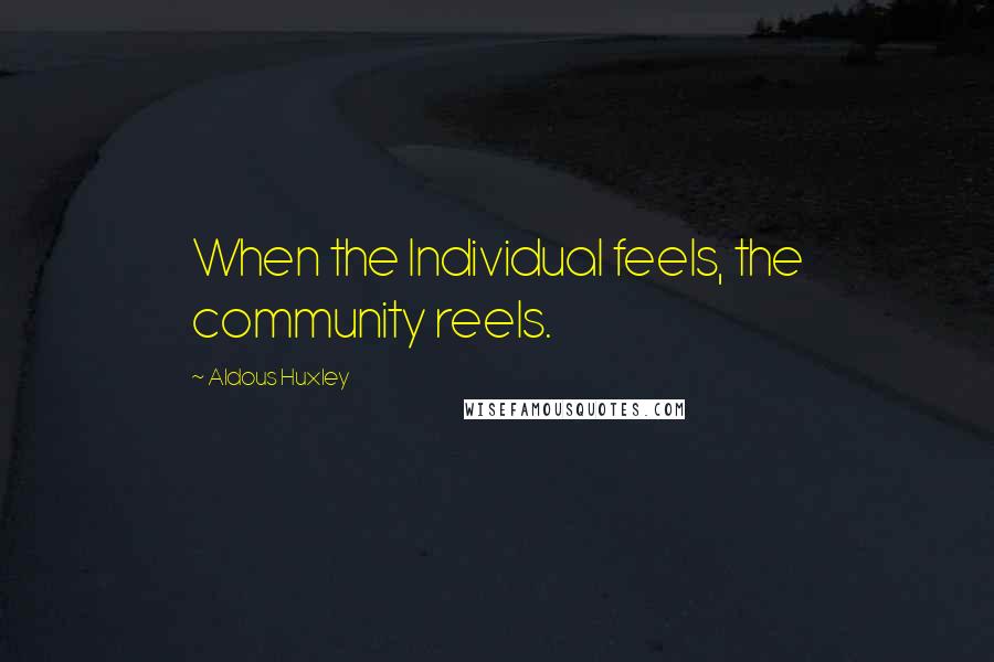 Aldous Huxley Quotes: When the Individual feels, the community reels.