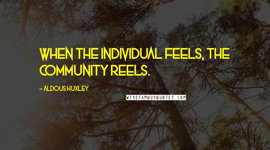 Aldous Huxley Quotes: When the Individual feels, the community reels.