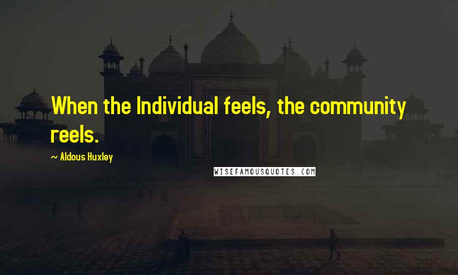 Aldous Huxley Quotes: When the Individual feels, the community reels.