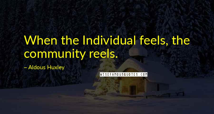 Aldous Huxley Quotes: When the Individual feels, the community reels.