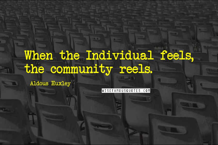 Aldous Huxley Quotes: When the Individual feels, the community reels.