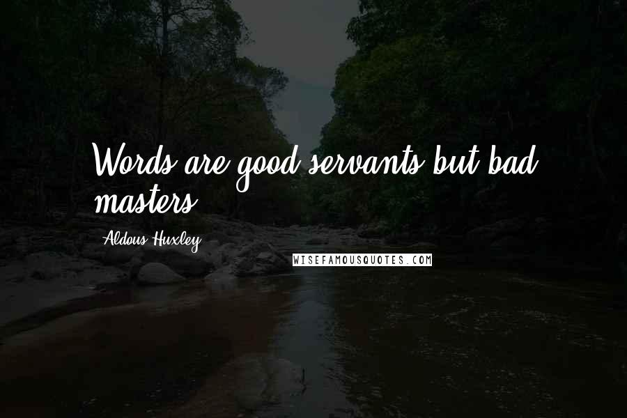 Aldous Huxley Quotes: Words are good servants but bad masters.