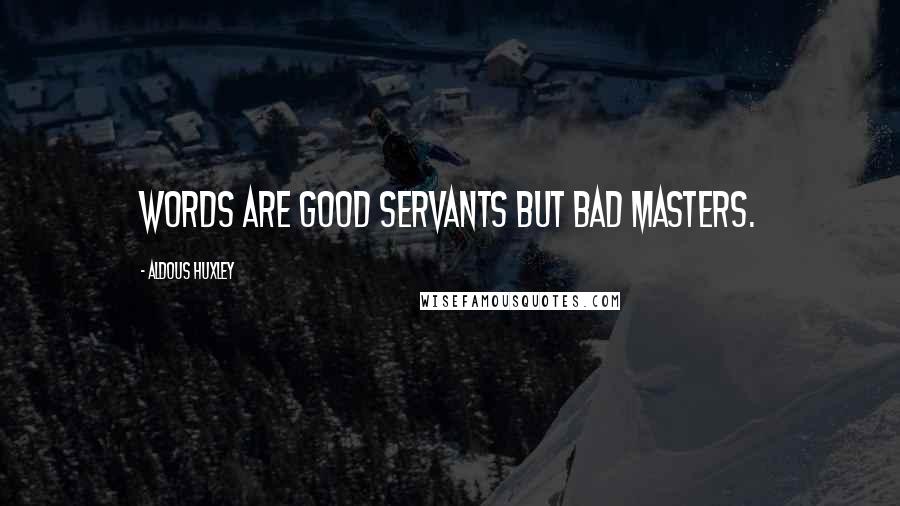 Aldous Huxley Quotes: Words are good servants but bad masters.
