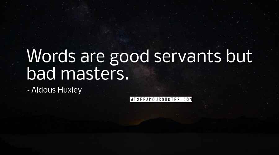 Aldous Huxley Quotes: Words are good servants but bad masters.