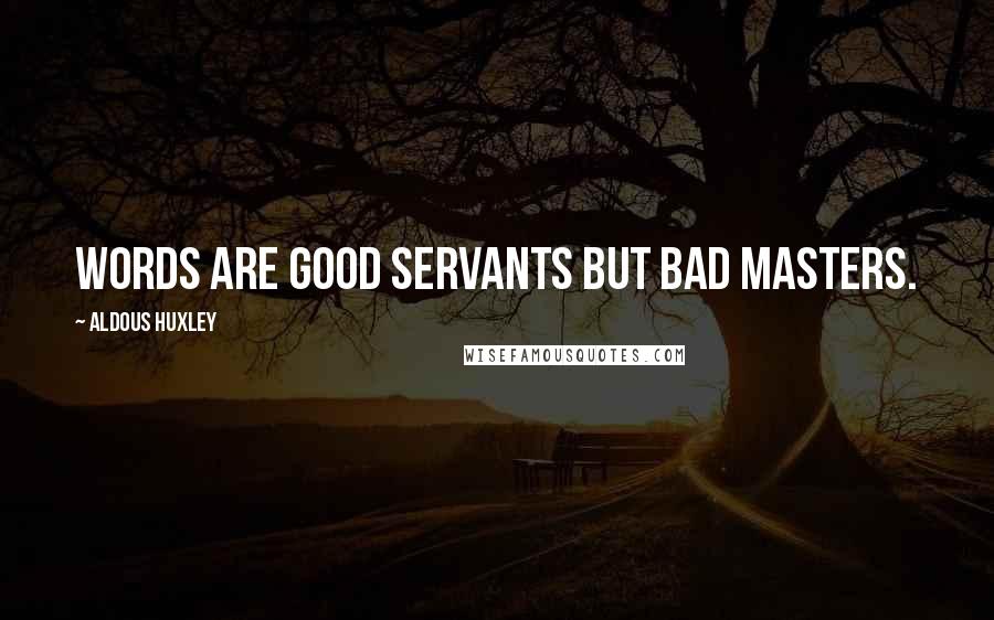 Aldous Huxley Quotes: Words are good servants but bad masters.