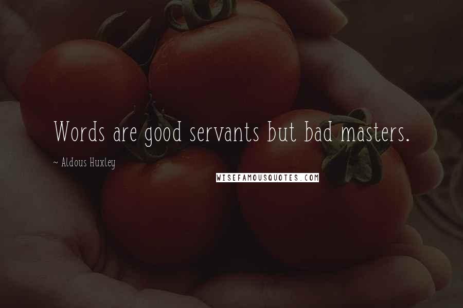 Aldous Huxley Quotes: Words are good servants but bad masters.