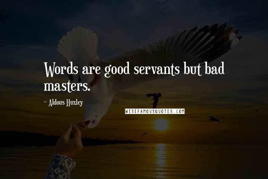 Aldous Huxley Quotes: Words are good servants but bad masters.