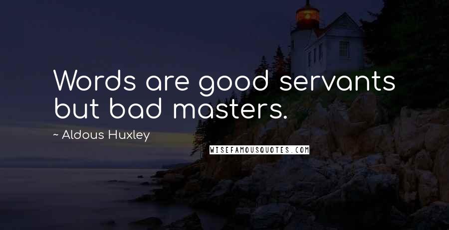 Aldous Huxley Quotes: Words are good servants but bad masters.