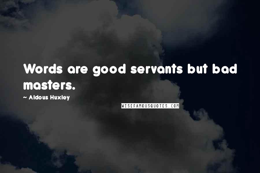 Aldous Huxley Quotes: Words are good servants but bad masters.