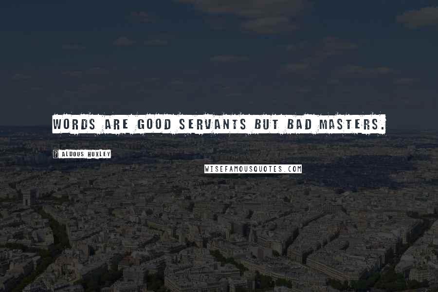 Aldous Huxley Quotes: Words are good servants but bad masters.