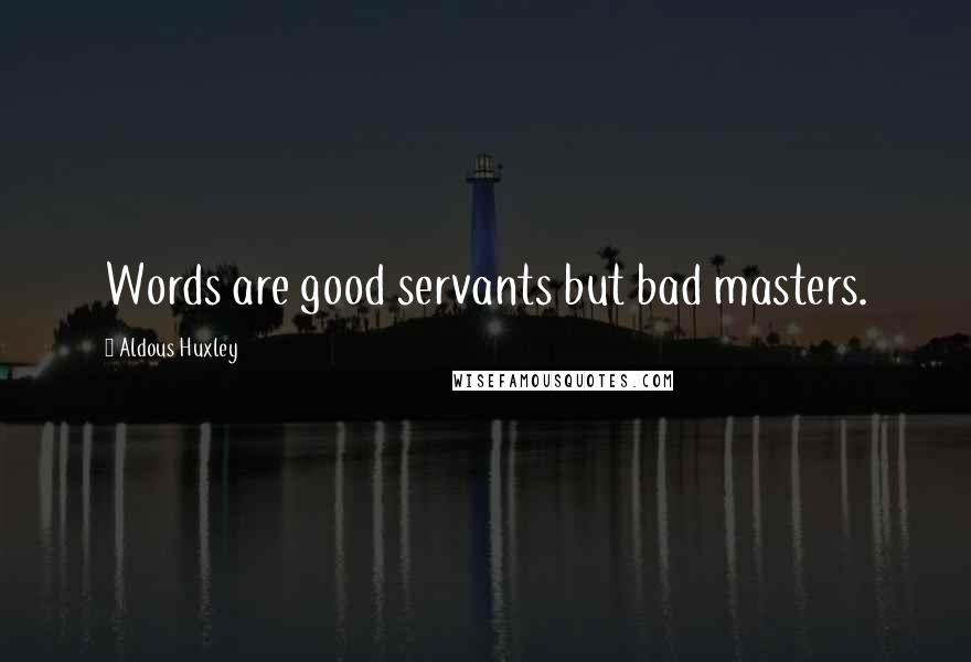 Aldous Huxley Quotes: Words are good servants but bad masters.