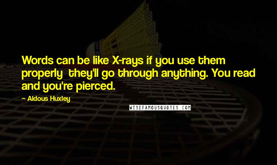 Aldous Huxley Quotes: Words can be like X-rays if you use them properly they'll go through anything. You read and you're pierced.
