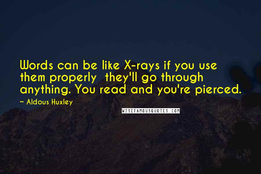 Aldous Huxley Quotes: Words can be like X-rays if you use them properly  they'll go through anything. You read and you're pierced.