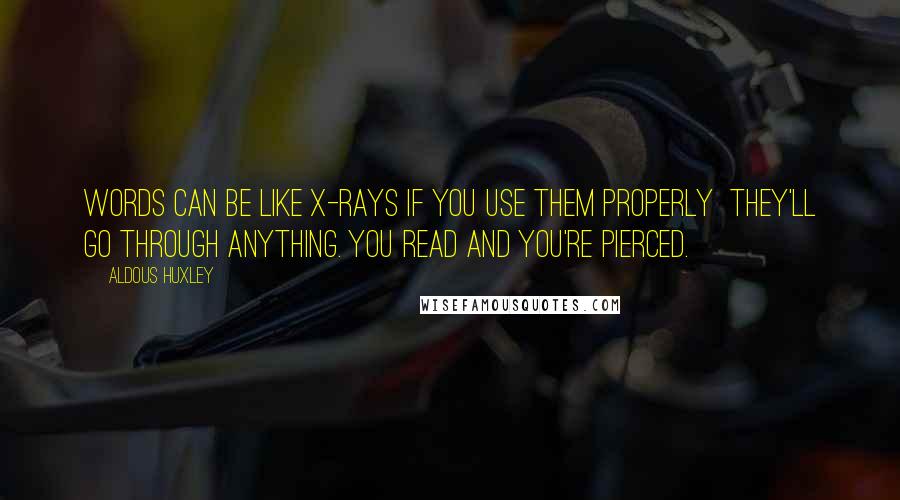 Aldous Huxley Quotes: Words can be like X-rays if you use them properly  they'll go through anything. You read and you're pierced.