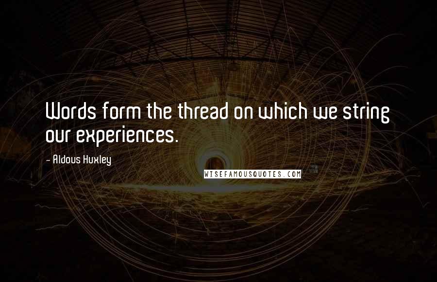 Aldous Huxley Quotes: Words form the thread on which we string our experiences.