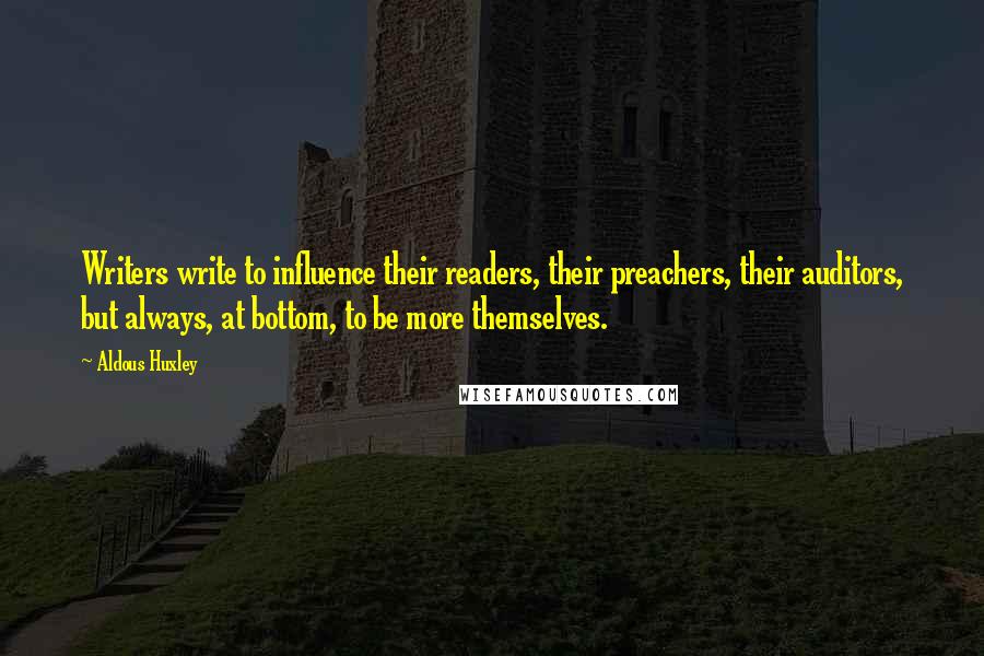 Aldous Huxley Quotes: Writers write to influence their readers, their preachers, their auditors, but always, at bottom, to be more themselves.