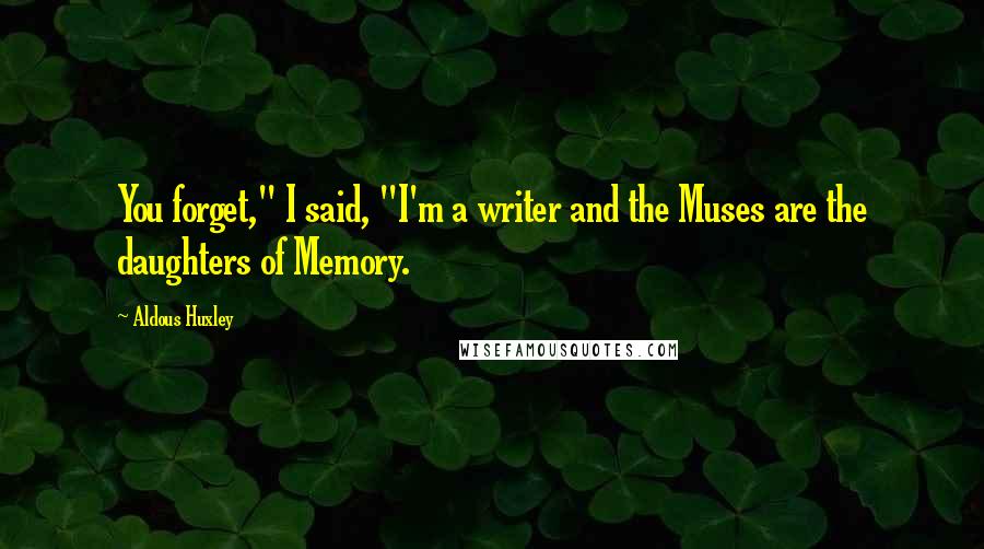 Aldous Huxley Quotes: You forget," I said, "I'm a writer and the Muses are the daughters of Memory.