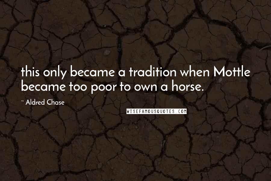 Aldred Chase Quotes: this only became a tradition when Mottle became too poor to own a horse.