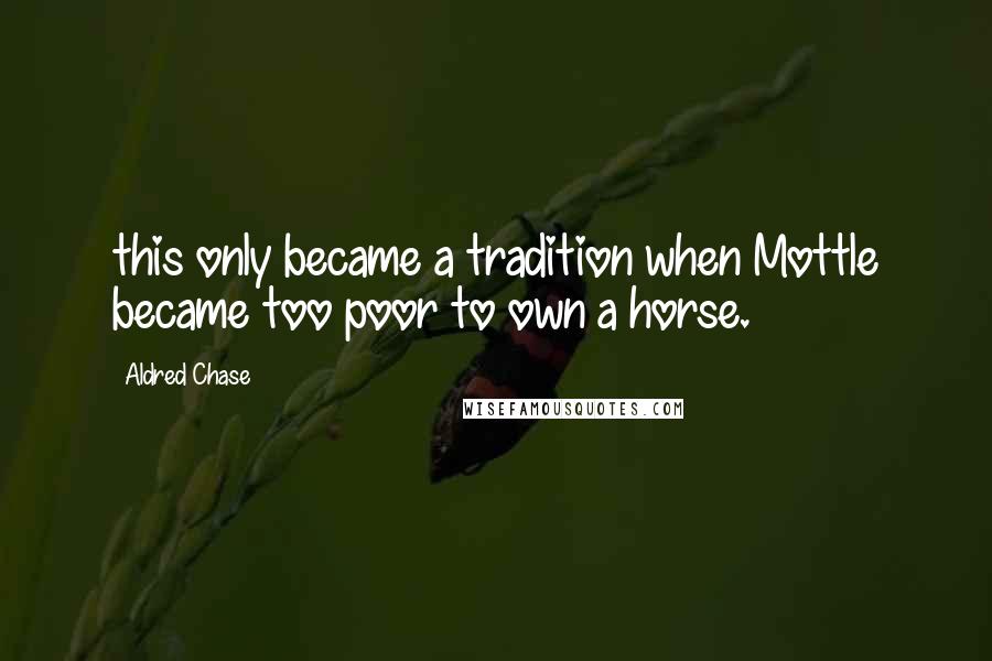 Aldred Chase Quotes: this only became a tradition when Mottle became too poor to own a horse.