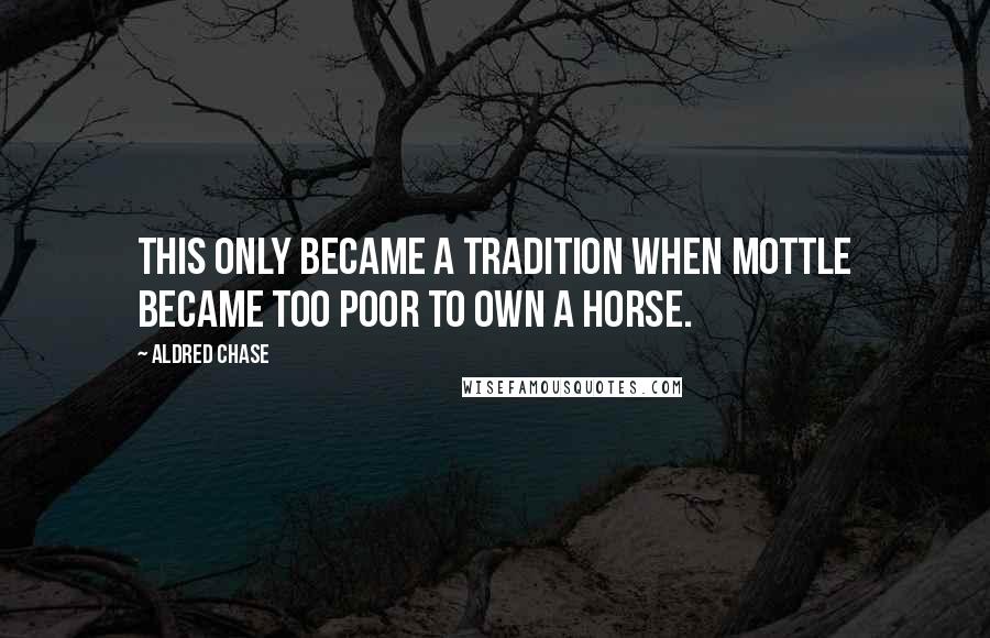 Aldred Chase Quotes: this only became a tradition when Mottle became too poor to own a horse.