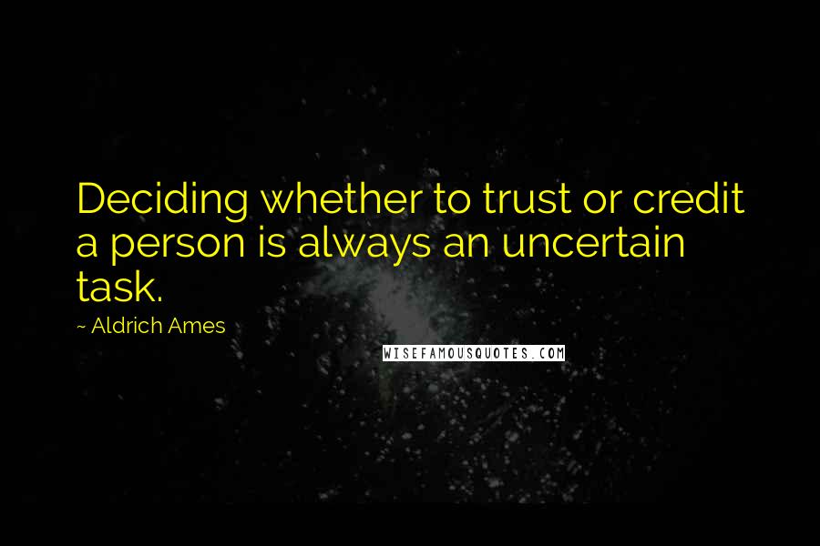 Aldrich Ames Quotes: Deciding whether to trust or credit a person is always an uncertain task.