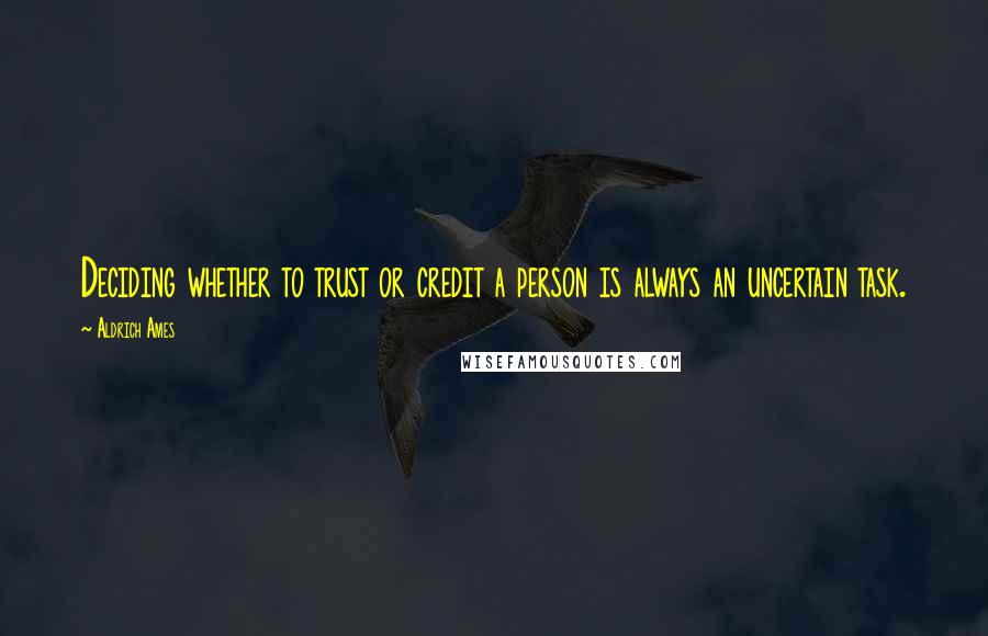 Aldrich Ames Quotes: Deciding whether to trust or credit a person is always an uncertain task.