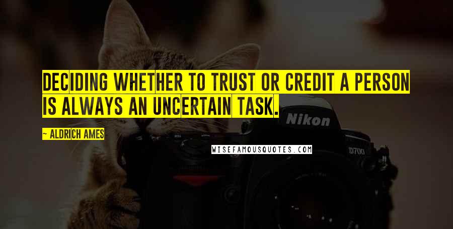 Aldrich Ames Quotes: Deciding whether to trust or credit a person is always an uncertain task.