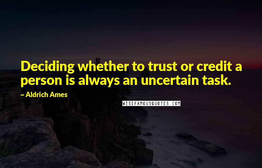 Aldrich Ames Quotes: Deciding whether to trust or credit a person is always an uncertain task.