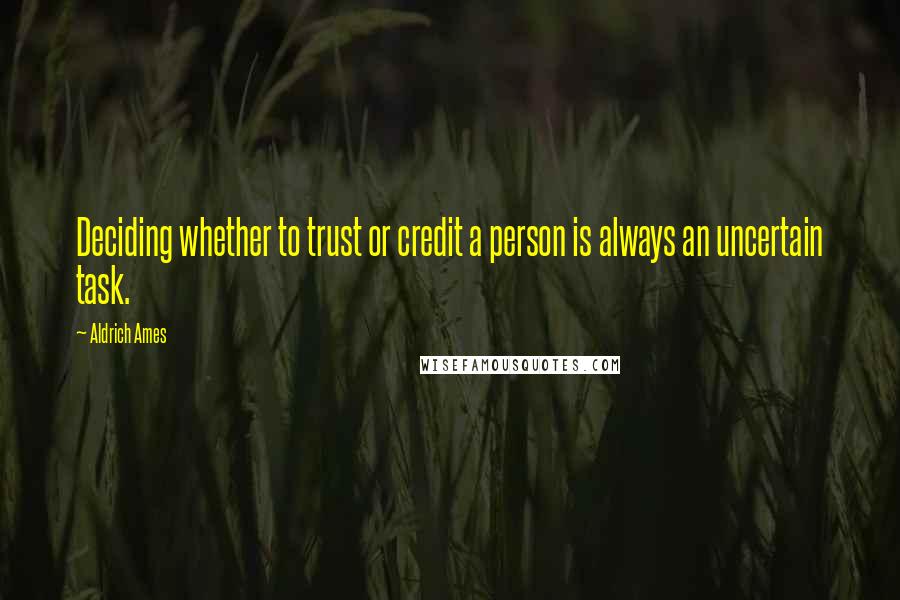 Aldrich Ames Quotes: Deciding whether to trust or credit a person is always an uncertain task.