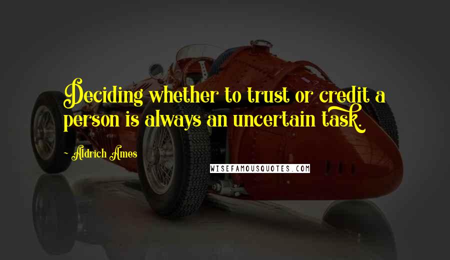 Aldrich Ames Quotes: Deciding whether to trust or credit a person is always an uncertain task.