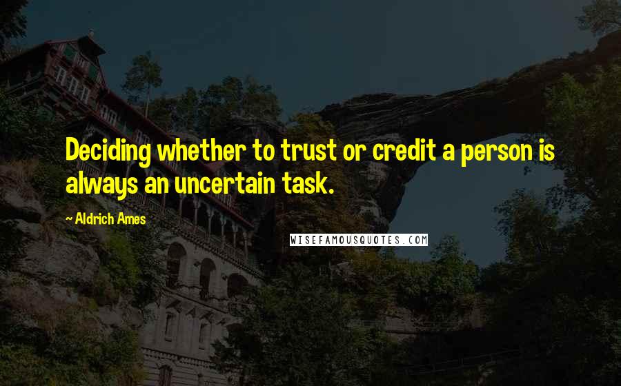 Aldrich Ames Quotes: Deciding whether to trust or credit a person is always an uncertain task.